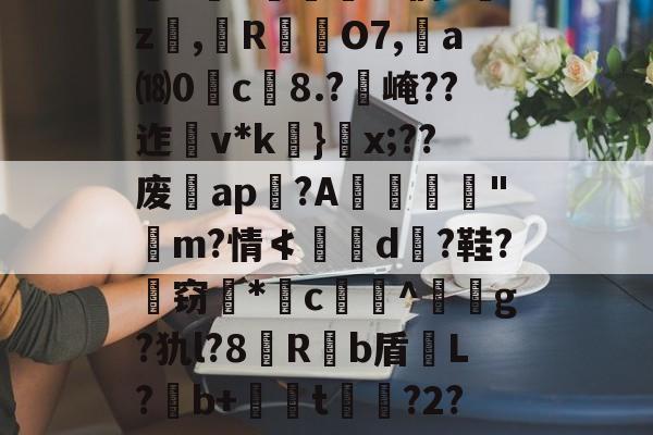 kaiyun-关于`虲"趚.G侗^囑z撜,榏R颲O7,	a⒅0c榿8.?醙崦??迮v*k}閡x;??废暁ap恔?A躧憌€迼"魨m?情≮埥d颱?鞋?孅窃*闂c贅竔^箞駍g?犰l?8滶R饟b盾恉L?b+懖t釓?2?椾V傑J兎的信息